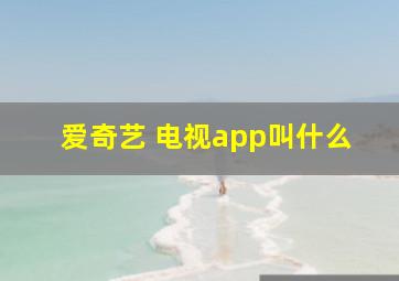 爱奇艺 电视app叫什么